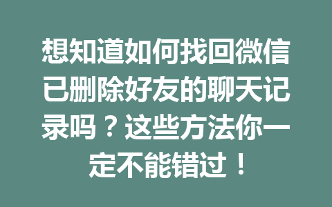 想知道如何找回微信已删除好友的聊天记录吗？这些方法你一定不能错过！