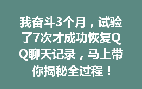 我奋斗3个月，试验了7次才成功恢复QQ聊天记录，马上带你揭秘全过程！