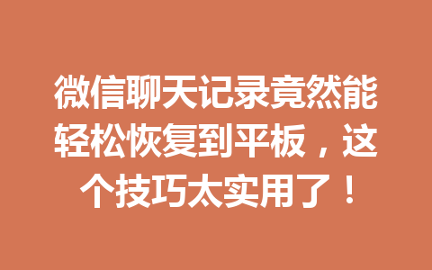 微信聊天记录竟然能轻松恢复到平板，这个技巧太实用了！
