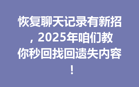 恢复聊天记录有新招，2025年咱们教你秒回找回遗失内容！