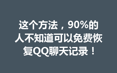 这个方法，90%的人不知道可以免费恢复QQ聊天记录！