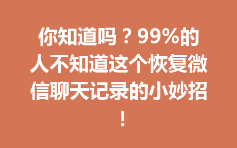 你知道吗？99%的人不知道这个恢复微信聊天记录的小妙招！