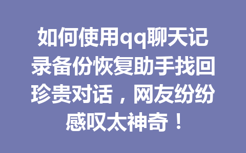 如何使用qq聊天记录备份恢复助手找回珍贵对话，网友纷纷感叹太神奇！
