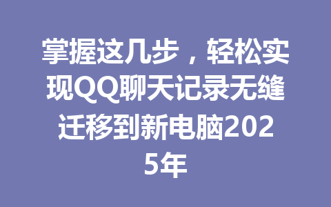 掌握这几步，轻松实现QQ聊天记录无缝迁移到新电脑2025年