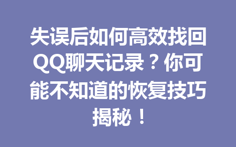 失误后如何高效找回QQ聊天记录？你可能不知道的恢复技巧揭秘！