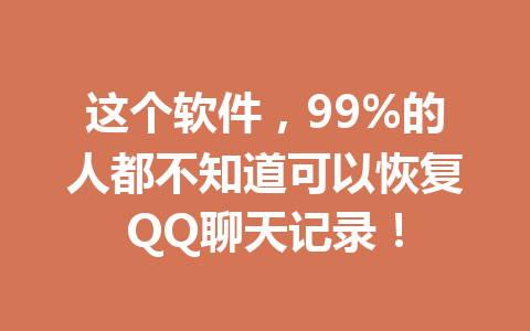 这个软件,99%的人都不知道可以恢复QQ聊天记录!