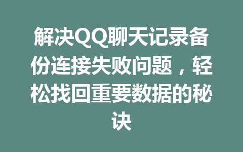 解决QQ聊天记录备份连接失败问题，轻松找回重要数据的秘诀