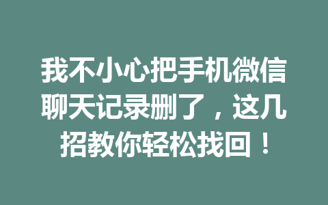 我不小心把手机微信聊天记录删了，这几招教你轻松找回！