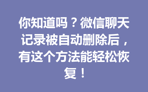 你知道吗？微信聊天记录被自动删除后，有这个方法能轻松恢复！
