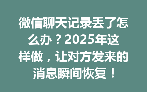 微信聊天记录丢了怎么办？2025年这样做，让对方发来的消息瞬间恢复！