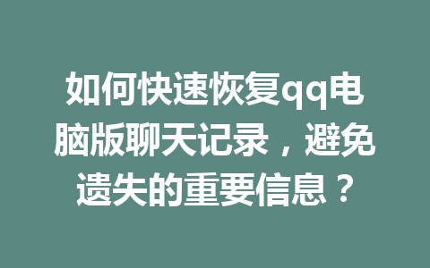 如何快速恢复qq电脑版聊天记录，避免遗失的重要信息？
