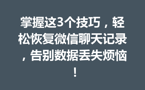 掌握这3个技巧，轻松恢复微信聊天记录，告别数据丢失烦恼！