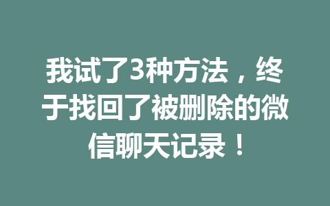 我试了3种方法,终于找回了被删除的微信聊天记录!