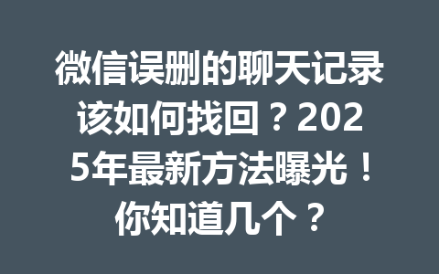 微信误删的聊天记录该如何找回？2025年最新方法曝光！你知道几个？