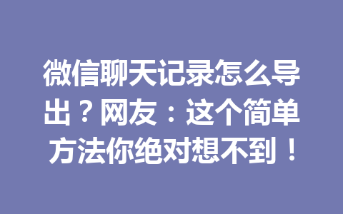 微信聊天记录怎么导出？网友：这个简单方法你绝对想不到！