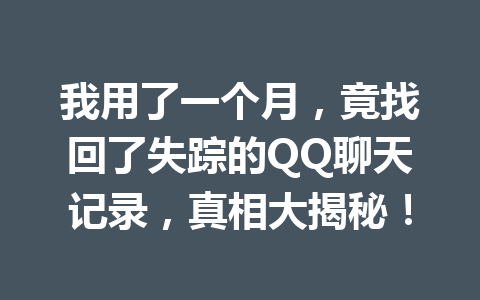 我用了一个月，竟找回了失踪的QQ聊天记录，真相大揭秘！