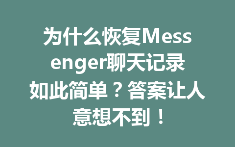 为什么恢复Messenger聊天记录如此简单?答案让人意想不到!