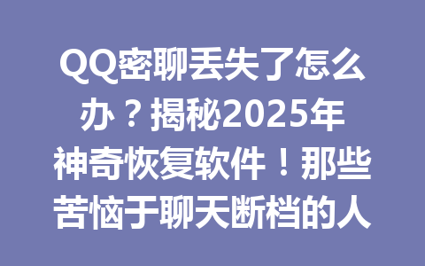 QQ密聊丢失了怎么办?揭秘2025年神奇恢复软件!那些苦恼于聊天断档的人速看!