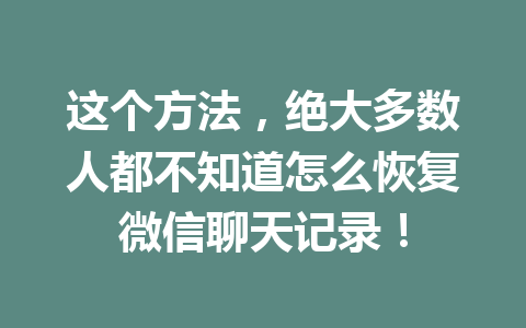 这个方法,绝大多数人都不知道怎么恢复微信聊天记录!
