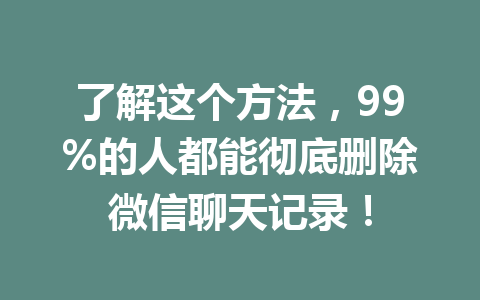 了解这个方法,99%的人都能彻底删除微信聊天记录!