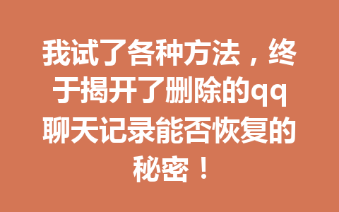 我试了各种方法，终于揭开了删除的qq聊天记录能否恢复的秘密！