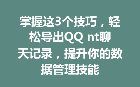 掌握这3个技巧，轻松导出QQ nt聊天记录，提升你的数据管理技能