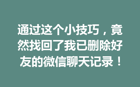 通过这个小技巧，竟然找回了我已删除好友的微信聊天记录！