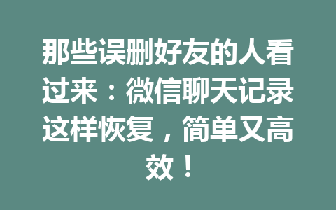 那些误删好友的人看过来：微信聊天记录这样恢复，简单又高效！