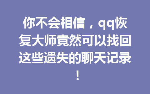你不会相信，qq恢复大师竟然可以找回这些遗失的聊天记录！