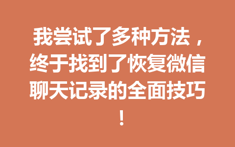 我尝试了多种方法，终于找到了恢复微信聊天记录的全面技巧！