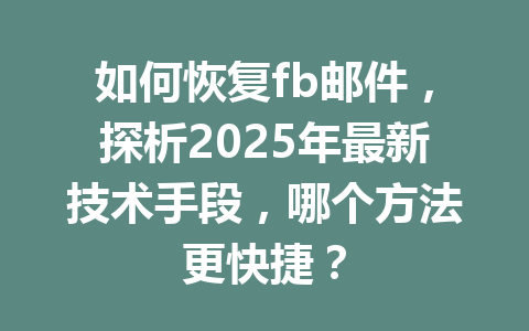 如何恢复fb邮件，探析2025年最新技术手段，哪个方法更快捷？