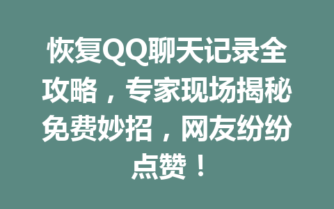 恢复QQ聊天记录全攻略,专家现场揭秘免费妙招,网友纷纷点赞!