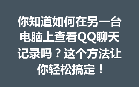 你知道如何在另一台电脑上查看QQ聊天记录吗?这个方法让你轻松搞定!