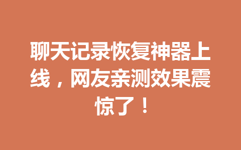 聊天记录恢复神器上线，网友亲测效果震惊了！