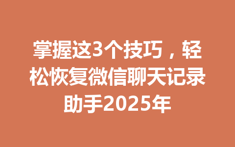 掌握这3个技巧，轻松恢复微信聊天记录助手2025年