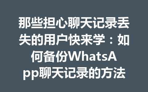 那些担心聊天记录丢失的用户快来学：如何备份WhatsApp聊天记录的方法