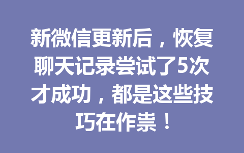 新微信更新后，恢复聊天记录尝试了5次才成功，都是这些技巧在作祟！