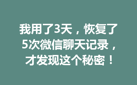 我用了3天,恢复了5次微信聊天记录,才发现这个秘密!