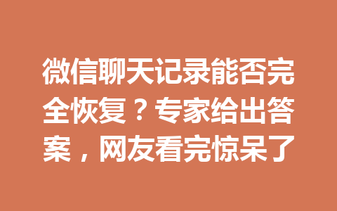 微信聊天记录能否完全恢复？专家给出答案，网友看完惊呆了