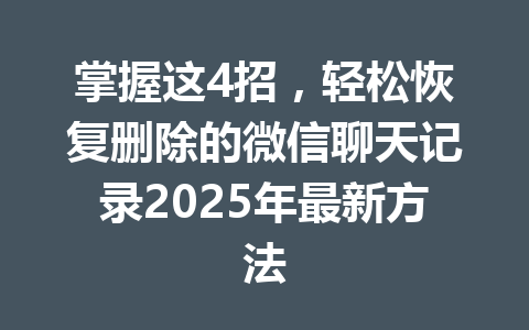掌握这4招，轻松恢复删除的微信聊天记录2025年最新方法
