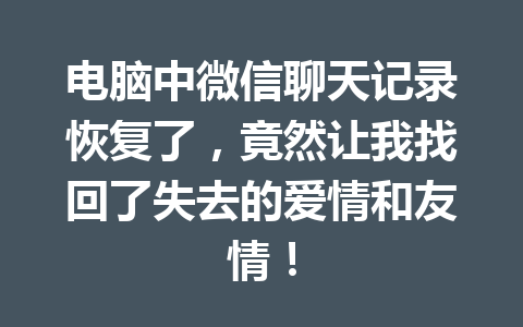 电脑中微信聊天记录恢复了，竟然让我找回了失去的爱情和友情！