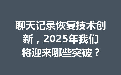 聊天记录恢复技术创新，2025年我们将迎来哪些突破？