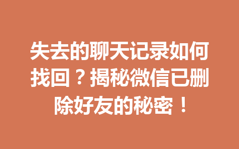 失去的聊天记录如何找回？揭秘微信已删除好友的秘密！